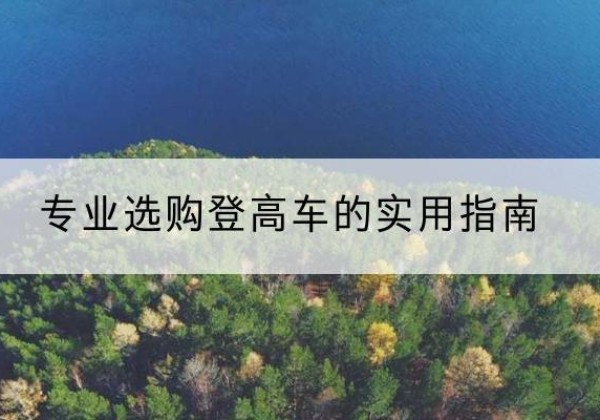 新平电动登高车厂家推荐-专业选购登高车的实用指南