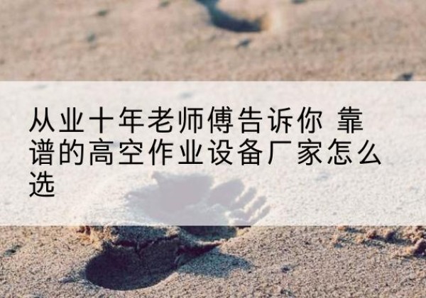 新平高空作业升降机厂家推荐-从业十年老师傅告诉你 靠谱的高空作业设备厂家怎么选