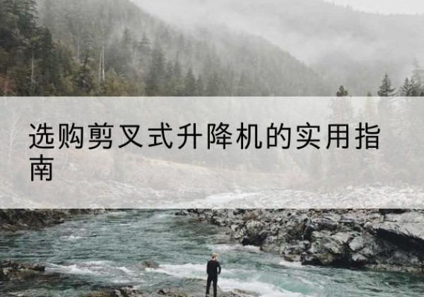 新平剪叉式升降机怎么选-选购剪叉式升降机的实用指南